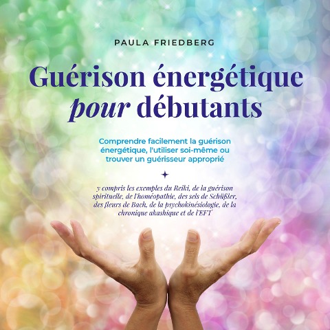 Guérison énergétique pour débutants: Comprendre facilement la guérison énergétique, l'utiliser soi-même ou trouver un guérisseur approprié - Paula Friedberg