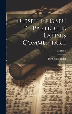 Tursellinus Seu De Particulis Latinis Commentarii; Volume 1 - Ferdinand Hand