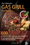 Das ultimative Gas Grill Kochbuch : 600 einfache und leckere Grillrezepte für eine großartige Grillsaison mit Ihrer Familie und Ihren Freunden - David Kline