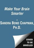 Make Your Brain Smarter: Increase Your Brain's Creativity, Energy, and Focus - Sandra Bond Chapman Phd