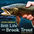 Still Life with Brook Trout Lib/E - John Gierach