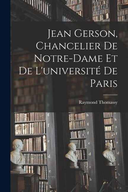 Jean Gerson, Chancelier De Notre-Dame Et De L'université De Paris - Raymond Thomassy