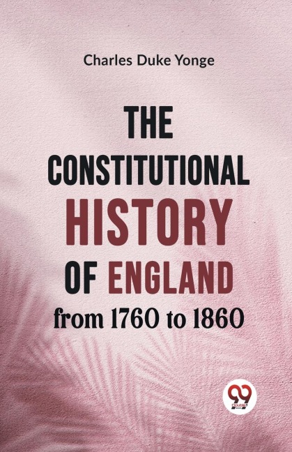 The Constitutional History of England from 1760 to 1860 - Charles Duke Yonge
