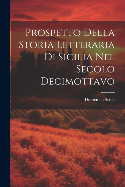Prospetto Della Storia Letteraria Di Sicilia Nel Secolo Decimottavo - Domenico Scinà