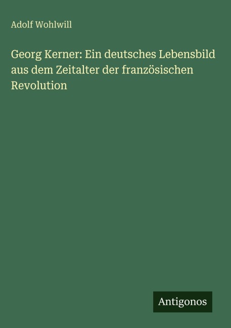 Georg Kerner: Ein deutsches Lebensbild aus dem Zeitalter der französischen Revolution - Adolf Wohlwill