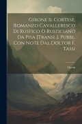Cover-Bild zum Titel 'Girone Il Cortese, Romanzo Cavalleresco Di Rustico O Rusticiano Da Pisa [Transl.]. Pubbl. Con Note Dal Doltor F. Tassi' von 'Gyron'
