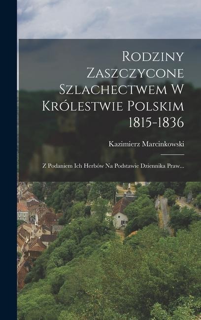 Rodziny Zaszczycone Szlachectwem W Królestwie Polskim 1815-1836: Z Podaniem Ich Herbów Na Podstawie Dziennika Praw... - Kazimierz Marcinkowski