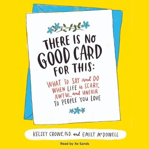 There Is No Good Card for This: What to Say and Do When Life Is Scary, Awful, and Unfair to People You Love - Kelsey Crowe, Kelsey Crowe, Emily Mcdowell