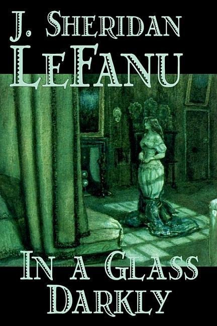 In a Glass Darkly by Joseph Sheridan Le Fanu, Fiction, Literary, Horror, Fantasy - Joseph Sheridan Le Fanu, J Sheridan Lefanu