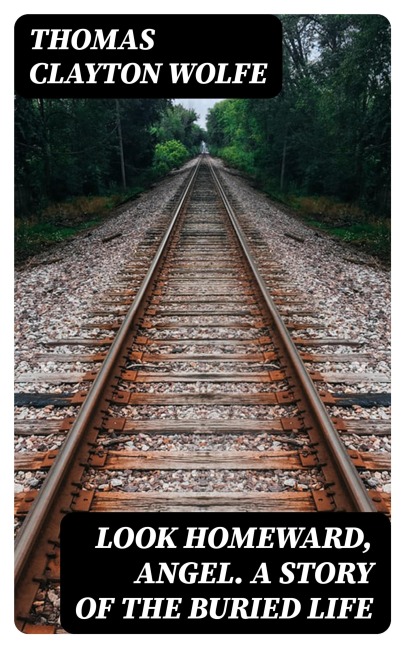 Look Homeward, Angel. A Story of the Buried Life - Thomas Clayton Wolfe