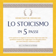 Cover-Bild zum Titel 'Lo stoicismo in 5 passi: Come applicare la saggezza senza tempo degli stoici nella vita quotidiana moderna per raggiungere una disciplina di ferro, una calma interiore, resilienza e umiltà' von 'Konstantin Rensche'