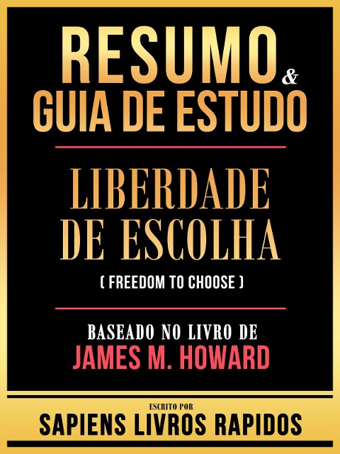 Resumo & Guia De Estudo - Liberdade De Escolha (Freedom To Choose) - Baseado No Livro De James M. Howard - Sapiens Livros Rapidos, Sapiens Livros Rapidos