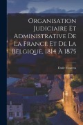 Cover-Bild zum Titel 'Organisation Judiciaire Et Administrative De La France Et De La Belgique, 1814 À 1875' von 'Émile Flourens'