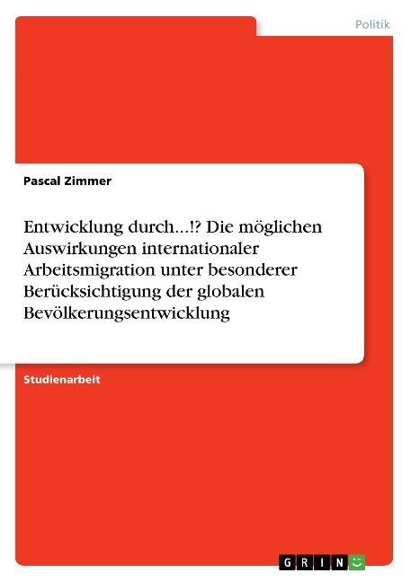 Entwicklung durch...!? Die möglichen Auswirkungen internationaler Arbeitsmigration unter besonderer Berücksichtigung der globalen Bevölkerungsentwicklung - Pascal Zimmer