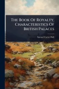 Cover-Bild zum Titel 'The Book Of Royalty. Characteristics Of British Palaces' von 'Samuel-Carter Hall'