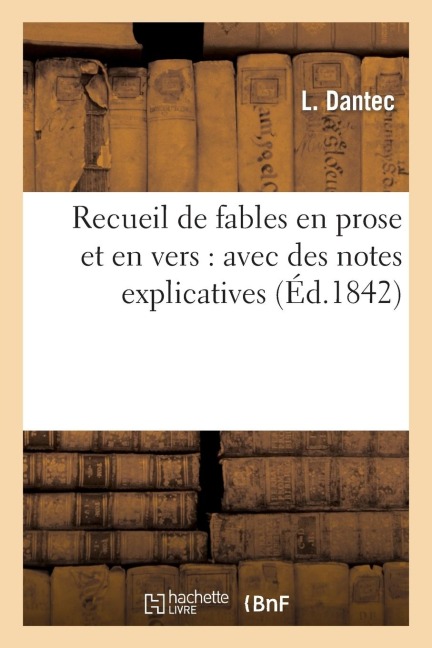 Recueil de Fables En Prose Et En Vers: Avec Des Notes Explicatives Sur Les Mots Les Moins: Familiers Aux Enfants, Pour Les Aider À Arriver Au Sens Des - L. Dantec