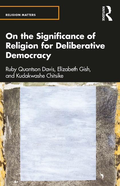 On the Significance of Religion for Deliberative Democracy - Ruby Quantson Davis, Kudakwashe Chitsike, Elizabeth Gish