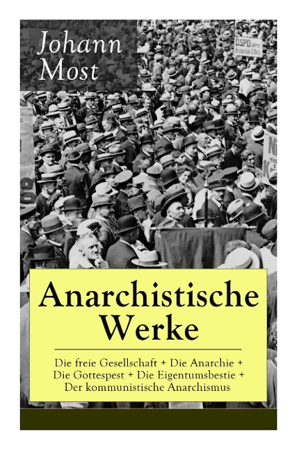 Anarchistische Werke: Die freie Gesellschaft + Die Anarchie + Die Gottespest + Die Eigentumsbestie + Der kommunistische Anarchismus: Die Pri - Johann Most