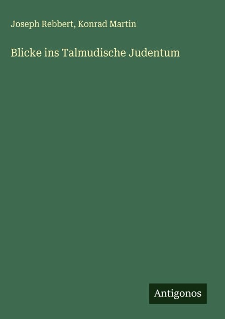 Blicke ins Talmudische Judentum - Joseph Rebbert, Konrad Martin