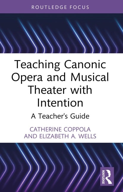Teaching Canonic Opera and Musical Theater with Intention - Catherine Coppola, Elizabeth A. Wells