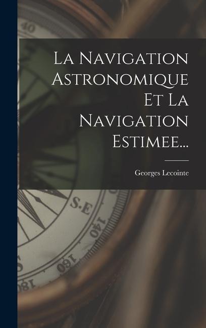 La Navigation Astronomique Et La Navigation Estimee... - Georges Lecointe