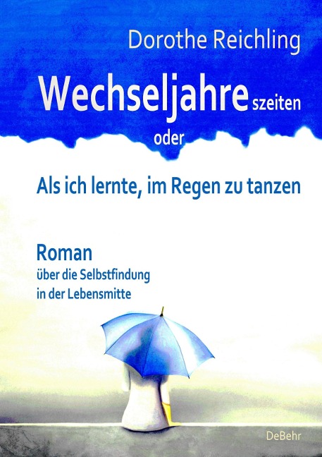 Wechseljahreszeiten - oder - Als ich lernte, im Regen zu tanzen - Roman über die Selbstfindung in der Lebensmitte - Dorothe Reichling
