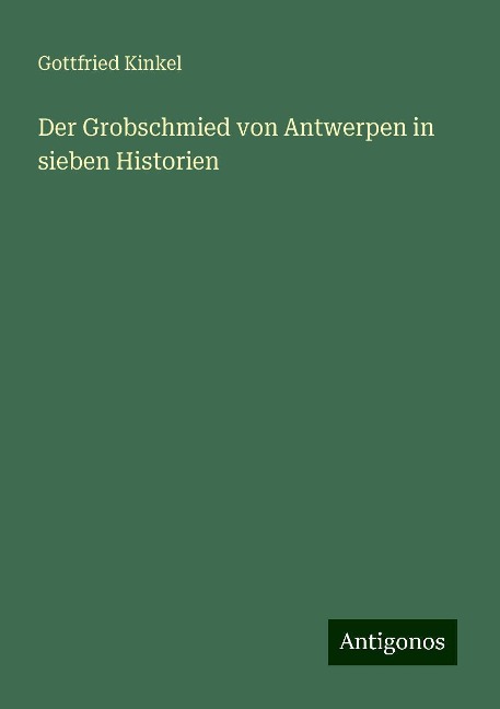 Der Grobschmied von Antwerpen in sieben Historien - Gottfried Kinkel