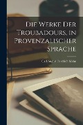Die Werke der Troubadours, in Provenzalischer Sprache - Carl August Friedrich Mahn