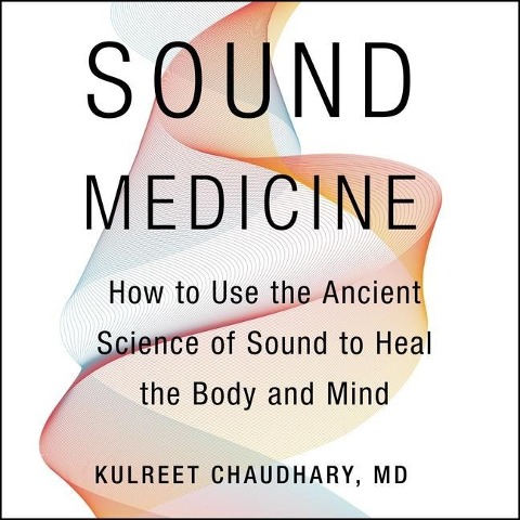 Sound Medicine: How to Use the Ancient Science of Sound to Heal the Body and Mind - Kulreet Chaudhary