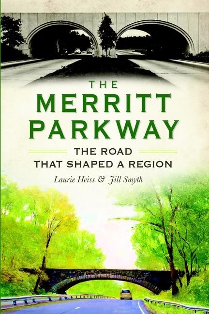 The Merritt Parkway: The Road That Shaped a Region - Laurie Heiss, Jill Smyth
