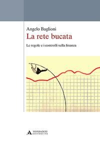 La rete bucata. Le regole e i controlli sulla finanza - Angelo Baglioni