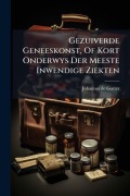 Cover-Bild zum Titel 'Gezuiverde Geneeskonst, Of Kort Onderwys Der Meeste Inwendige Ziekten' von 'Johannes De Gorter'