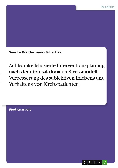 Achtsamkeitsbasierte Interventionsplanung nach dem transaktionalen Stressmodell. Verbesserung des subjektiven Erlebens und Verhaltens von Krebspatienten - Sandra Waldermann-Scherhak