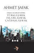 Küresel Gelismeler Isiginda Türklesmek, Islamlasmak, Cagdaslasmak - Ahmet Safak