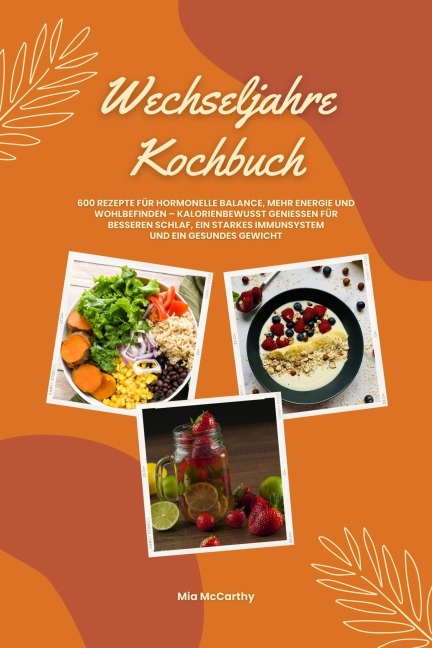 Wechseljahre Kochbuch: 600 Rezepte für hormonelle Balance, mehr Energie und Wohlbefinden - kalorienbewusst genießen für besseren Schlaf, ein starkes Immunsystem und gesundes Gewicht (Wohlfühlküche) - Mia McCarthy