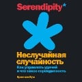 The Serendipity Mindset: The Art and Science of Creating Good Luck / WHY LEAVE GOOD LUCK TO CHANCE? THE SCIENCE OF SERENDIPITY - Christian Busch