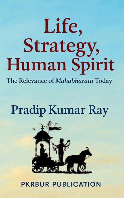 Life, Strategy, Human Spirit (The Relevance of Mahabharata Today) - Pradip Kumar Ray