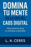 Cover-Bild zum Titel 'DOMINA TU MENTE EN LA ERA DEL CAOS DIGITAL Neurociencia para un enfoque imparable (1, #1)' von 'L. A. Ceres'