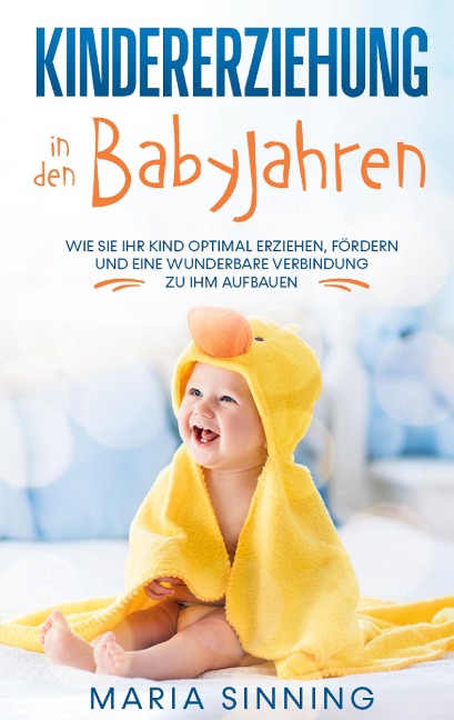 Kindererziehung in den Babyjahren: Wie Sie Ihr Kind optimal erziehen, fördern und eine wunderbare Verbindung zu ihm aufbauen - Maria Sinning