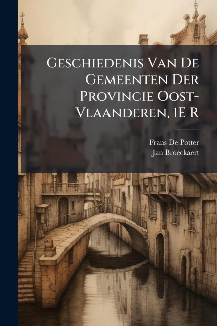 Geschiedenis Van De Gemeenten Der Provincie Oost-Vlaanderen, 1E R - Frans De Potter, Jan Broeckaert