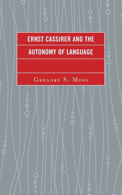 Ernst Cassirer and the Autonomy of Language - Gregory S. Moss