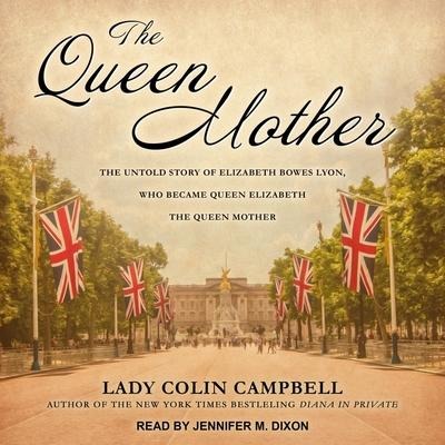The Queen Mother Lib/E: The Untold Story of Elizabeth Bowes Lyon, Who Became Queen Elizabeth the Queen Mother - Colin Campbell