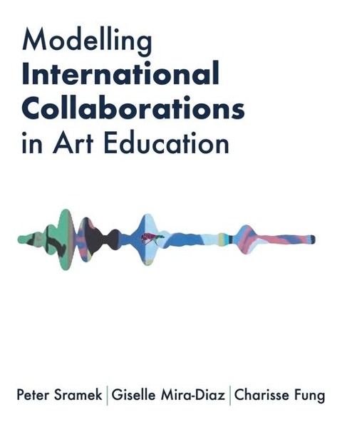 Modelling International Collaborations in Art Education - Charisse Fung, Giselle Mira-Diaz, Peter Sramek
