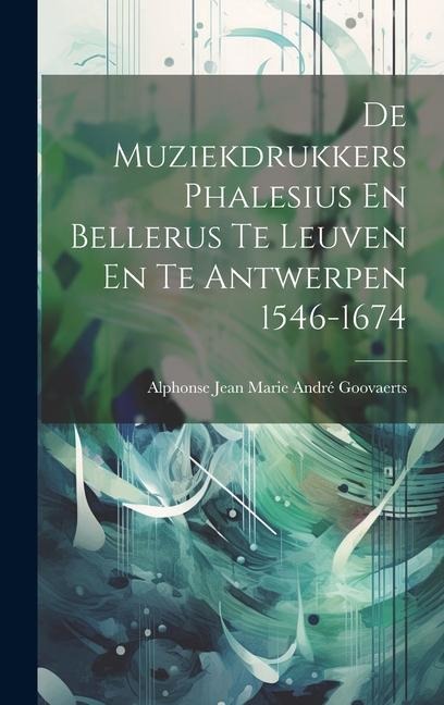De Muziekdrukkers Phalesius En Bellerus Te Leuven En Te Antwerpen 1546-1674 - Alphonse Jean Marie André Goovaerts