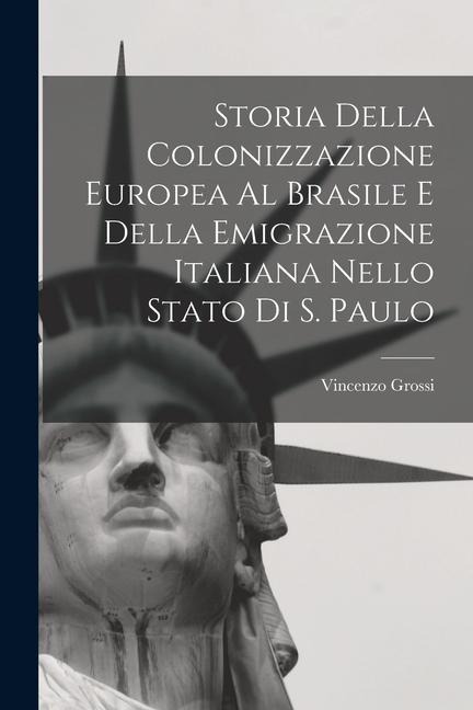 Storia Della Colonizzazione Europea Al Brasile E Della Emigrazione Italiana Nello Stato Di S. Paulo - Vincenzo Grossi