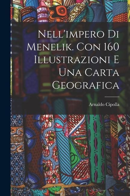 Nell'impero di Menelik. Con 160 illustrazioni e una carta geografica - Arnaldo Cipolla