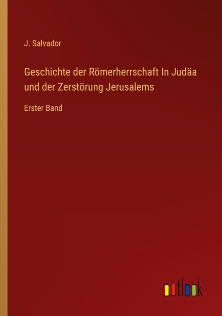 Geschichte der Römerherrschaft In Judäa und der Zerstörung Jerusalems - J. Salvador