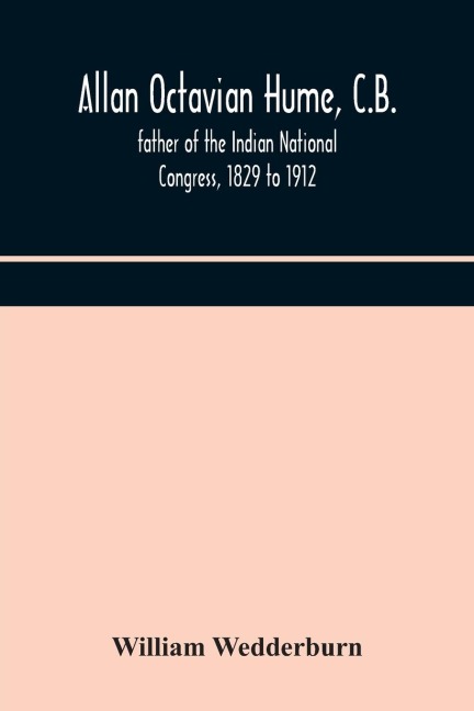 Allan Octavian Hume, C.B.; father of the Indian National Congress, 1829 to 1912 - William Wedderburn