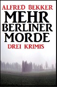 Mehr Berliner Morde: Drei Krimis - Alfred Bekker