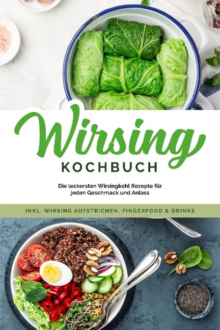 Wirsing Kochbuch: Die leckersten Wirsingkohl Rezepte für jeden Geschmack und Anlass - inkl. Wirsing Aufstrichen, Fingerfood & Drinks - Luisa Eden